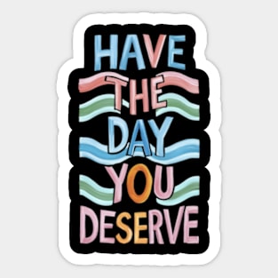 Have The Day You Deserve Sticker